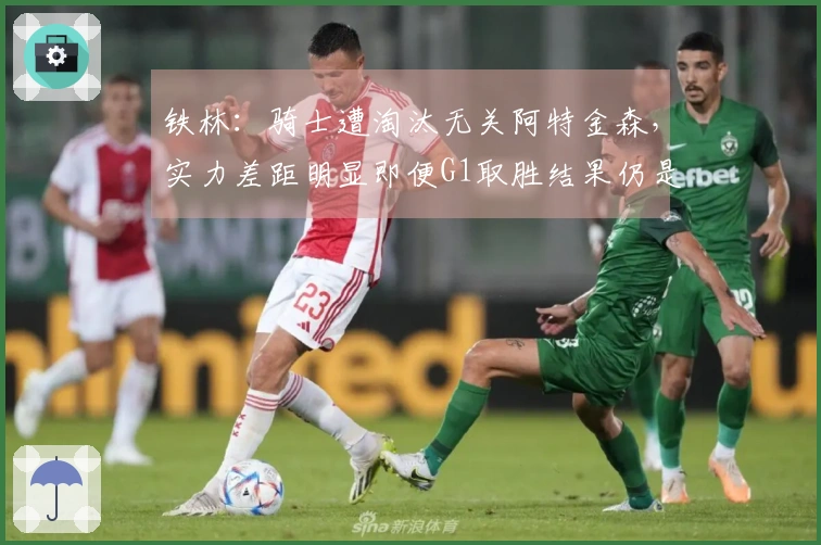 铁林：骑士遭淘汰无关阿特金森，实力差距明显即便G1取胜结果仍是1-4